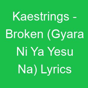 Kaestrings Broken (Gyara Ni Ya Yesu Na) Lyrics
