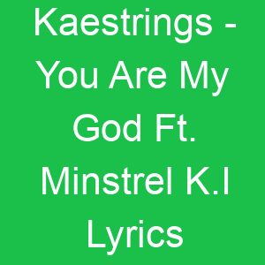 Kaestrings You Are My God Ft Minstrel K I Lyrics