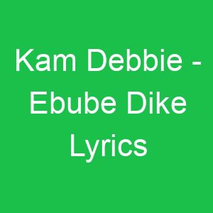 Kam Debbie Ebube Dike Lyrics