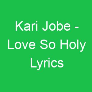Kari Jobe Love So Holy Lyrics