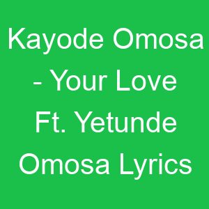 Kayode Omosa Your Love Ft Yetunde Omosa Lyrics