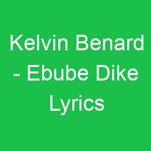 Kelvin Benard Ebube Dike Lyrics