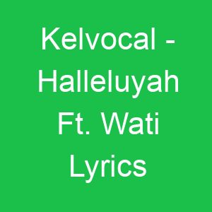 Kelvocal Halleluyah Ft Wati Lyrics