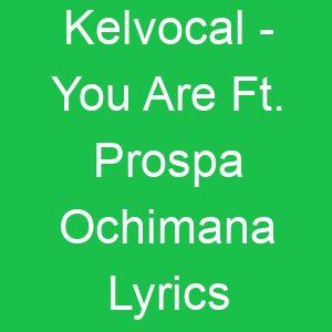 Kelvocal You Are Ft Prospa Ochimana Lyrics
