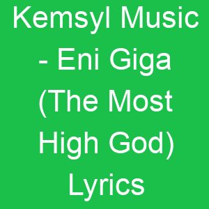 Kemsyl Music Eni Giga (The Most High God) Lyrics