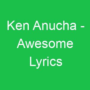 Ken Anucha Awesome Lyrics