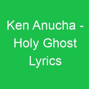 Ken Anucha Holy Ghost Lyrics