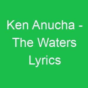 Ken Anucha The Waters Lyrics