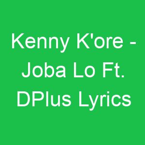 Kenny K'ore Joba Lo Ft DPlus Lyrics