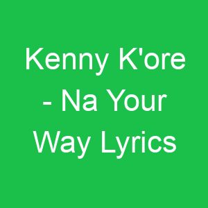 Kenny K'ore Na Your Way Lyrics