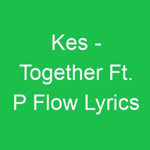 Kes Together Ft P Flow Lyrics