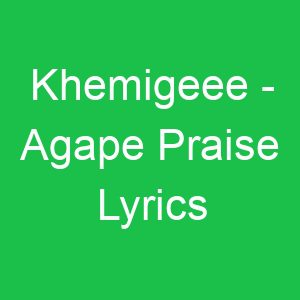 Khemigeee Agape Praise Lyrics