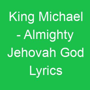 King Michael Almighty Jehovah God Lyrics