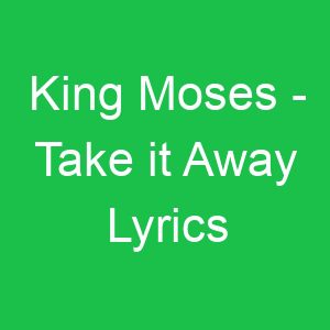 King Moses Take it Away Lyrics