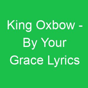 King Oxbow By Your Grace Lyrics