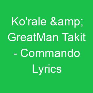 Ko'rale & GreatMan Takit Commando Lyrics