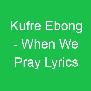 Kufre Ebong When We Pray Lyrics