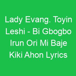 Lady Evang Toyin Leshi Bi Gbogbo Irun Ori Mi Baje Kiki Ahon Lyrics