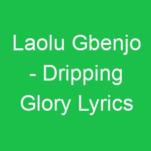 Laolu Gbenjo Dripping Glory Lyrics