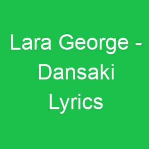 Lara George Dansaki Lyrics