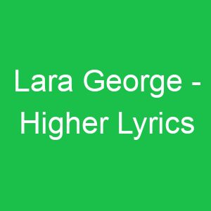 Lara George Higher Lyrics