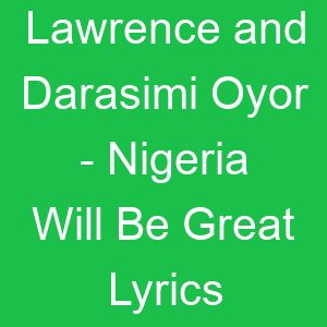 Lawrence and Darasimi Oyor Nigeria Will Be Great Lyrics