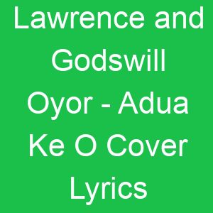 Lawrence and Godswill Oyor Adua Ke O Cover Lyrics