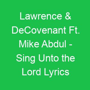 Lawrence & DeCovenant Ft Mike Abdul Sing Unto the Lord Lyrics