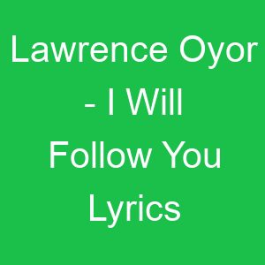 Lawrence Oyor I Will Follow You Lyrics