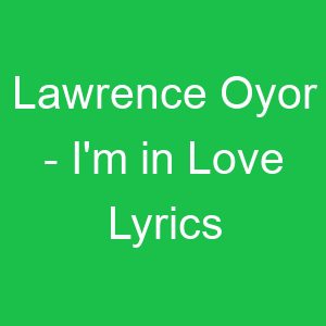 Lawrence Oyor I'm in Love Lyrics