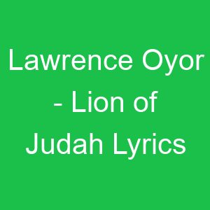 Lawrence Oyor Lion of Judah Lyrics