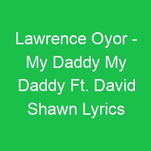 Lawrence Oyor My Daddy My Daddy Ft David Shawn Lyrics