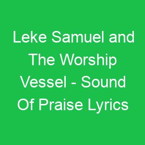 Leke Samuel and The Worship Vessel Sound Of Praise Lyrics