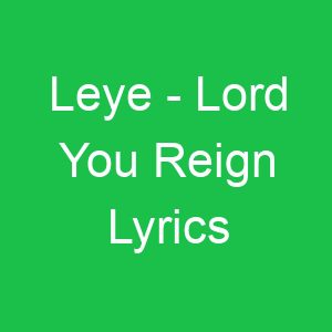 Leye Lord You Reign Lyrics