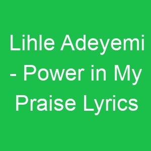 Lihle Adeyemi Power in My Praise Lyrics