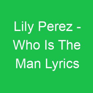 Lily Perez Who Is The Man Lyrics