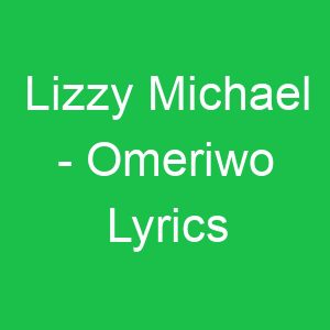 Lizzy Michael Omeriwo Lyrics