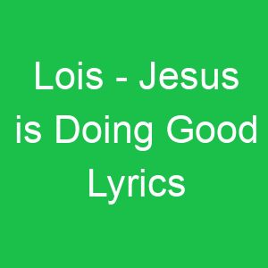 Lois Jesus is Doing Good Lyrics