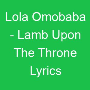 Lola Omobaba Lamb Upon The Throne Lyrics