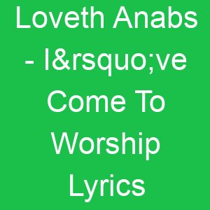 Loveth Anabs I’ve Come To Worship Lyrics