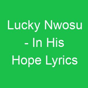 Lucky Nwosu In His Hope Lyrics