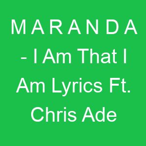 M A R A N D A I Am That I Am Lyrics Ft Chris Ade