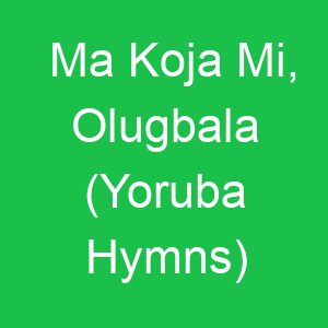 Ma Koja Mi, Olugbala (Yoruba Hymns)