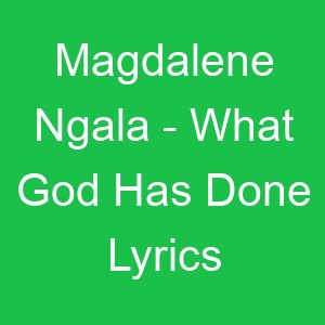 Magdalene Ngala What God Has Done Lyrics