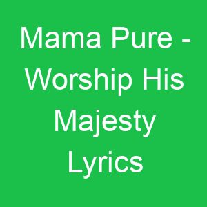 Mama Pure Worship His Majesty Lyrics