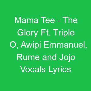 Mama Tee The Glory Ft Triple O, Awipi Emmanuel, Rume and Jojo Vocals Lyrics