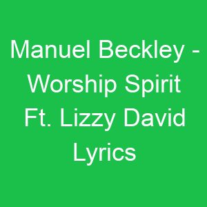 Manuel Beckley Worship Spirit Ft Lizzy David Lyrics