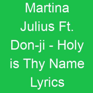 Martina Julius Ft Don ji Holy is Thy Name Lyrics