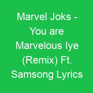 Marvel Joks You are Marvelous Iye (Remix) Ft Samsong Lyrics
