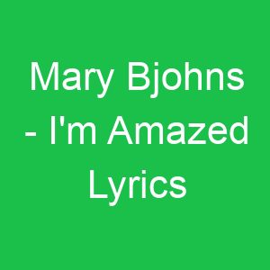 Mary Bjohns I'm Amazed Lyrics
